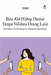 Image of Bisa Kok Hidup Damai Tnapa Validasi Orang Lain: Hilangkan Overthingking-mu, Hiduplah Apa Adanya